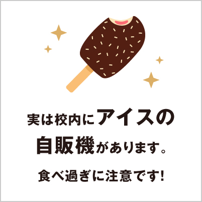 実は校内にアイスの自販機があります。食べ過ぎに注意です！